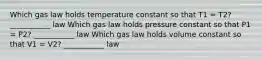 Which gas law holds temperature constant so that T1 = T2? ___________ law Which gas law holds pressure constant so that P1 = P2? ___________ law Which gas law holds volume constant so that V1 = V2? ___________ law