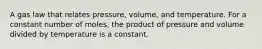 A gas law that relates pressure, volume, and temperature. For a constant number of moles, the product of pressure and volume divided by temperature is a constant.