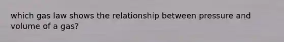 which gas law shows the relationship between pressure and volume of a gas?