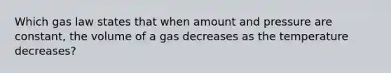 Which gas law states that when amount and pressure are constant, the volume of a gas decreases as the temperature decreases?