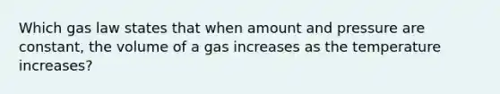 Which gas law states that when amount and pressure are constant, the volume of a gas increases as the temperature increases?