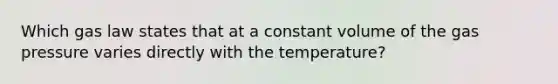 Which gas law states that at a constant volume of the gas pressure varies directly with the temperature?