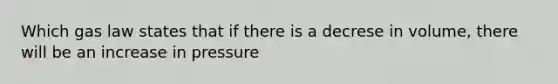 Which gas law states that if there is a decrese in volume, there will be an increase in pressure