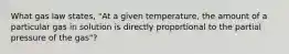 What gas law states, "At a given temperature, the amount of a particular gas in solution is directly proportional to the partial pressure of the gas"?