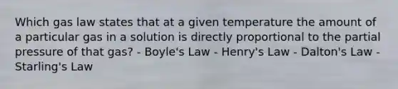 Which gas law states that at a given temperature the amount of a particular gas in a solution is directly proportional to the partial pressure of that gas? - Boyle's Law - Henry's Law - Dalton's Law - Starling's Law