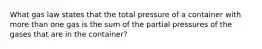 What gas law states that the total pressure of a container with more than one gas is the sum of the partial pressures of the gases that are in the container?