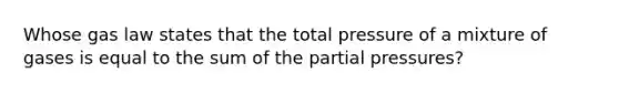 Whose gas law states that the total pressure of a mixture of gases is equal to the sum of the partial pressures?