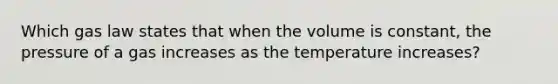 Which gas law states that when the volume is constant, the pressure of a gas increases as the temperature increases?