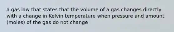 a gas law that states that the volume of a gas changes directly with a change in Kelvin temperature when pressure and amount (moles) of the gas do not change