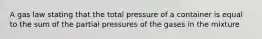 A gas law stating that the total pressure of a container is equal to the sum of the partial pressures of the gases in the mixture