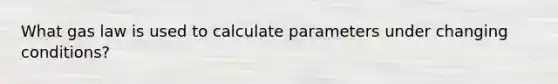 What gas law is used to calculate parameters under changing conditions?