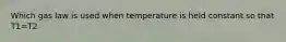 Which gas law is used when temperature is held constant so that T1=T2