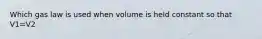 Which gas law is used when volume is held constant so that V1=V2