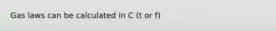 Gas laws can be calculated in C (t or f)