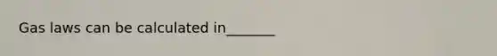 Gas laws can be calculated in_______