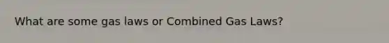 What are some gas laws or Combined Gas Laws?