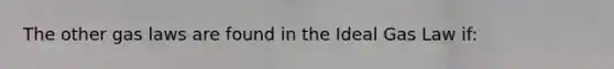 The other gas laws are found in the Ideal Gas Law if: