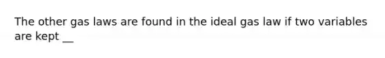 The other gas laws are found in the ideal gas law if two variables are kept __