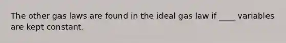 The other gas laws are found in the ideal gas law if ____ variables are kept constant.