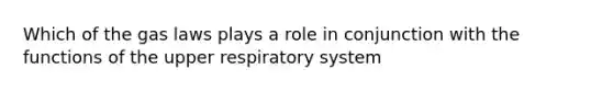 Which of the gas laws plays a role in conjunction with the functions of the upper respiratory system