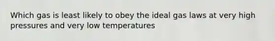 Which gas is least likely to obey the ideal gas laws at very high pressures and very low temperatures