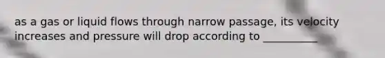 as a gas or liquid flows through narrow passage, its velocity increases and pressure will drop according to __________