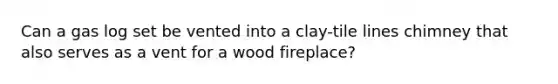 Can a gas log set be vented into a clay-tile lines chimney that also serves as a vent for a wood fireplace?