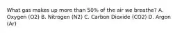 What gas makes up more than 50% of the air we breathe? A. Oxygen (O2) B. Nitrogen (N2) C. Carbon Dioxide (CO2) D. Argon (Ar)