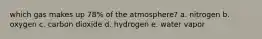 which gas makes up 78% of the atmosphere? a. nitrogen b. oxygen c. carbon dioxide d. hydrogen e. water vapor