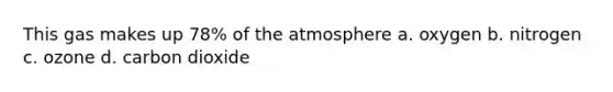 This gas makes up 78% of the atmosphere a. oxygen b. nitrogen c. ozone d. carbon dioxide