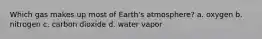 Which gas makes up most of Earth's atmosphere? a. oxygen b. nitrogen c. carbon dioxide d. water vapor