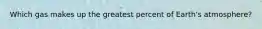Which gas makes up the greatest percent of Earth's atmosphere?