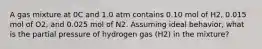 A gas mixture at 0C and 1.0 atm contains 0.10 mol of H2, 0.015 mol of O2, and 0.025 mol of N2. Assuming ideal behavior, what is the partial pressure of hydrogen gas (H2) in the mixture?