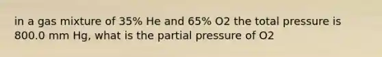 in a gas mixture of 35% He and 65% O2 the total pressure is 800.0 mm Hg, what is the partial pressure of O2