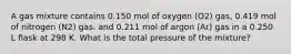 A gas mixture contains 0.150 mol of oxygen (O2) gas, 0.419 mol of nitrogen (N2) gas. and 0.211 mol of argon (Ar) gas in a 0.250 L flask at 298 K. What is the total pressure of the mixture?