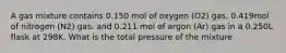 A gas mixture contains 0.150 mol of oxygen (O2) gas, 0.419mol of nitrogen (N2) gas. and 0.211 mol of argon (Ar) gas in a 0.250L flask at 298K. What is the total pressure of the mixture