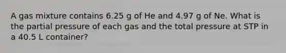 A gas mixture contains 6.25 g of He and 4.97 g of Ne. What is the partial pressure of each gas and the total pressure at STP in a 40.5 L container?