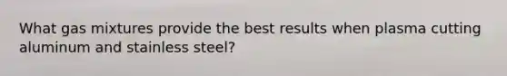 What gas mixtures provide the best results when plasma cutting aluminum and stainless steel?