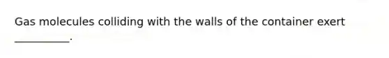 Gas molecules colliding with the walls of the container exert __________.