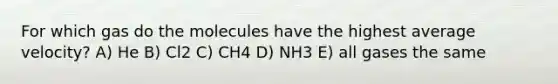 For which gas do the molecules have the highest average velocity? A) He B) Cl2 C) CH4 D) NH3 E) all gases the same