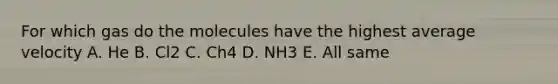 For which gas do the molecules have the highest average velocity A. He B. Cl2 C. Ch4 D. NH3 E. All same