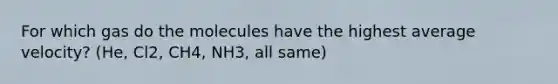 For which gas do the molecules have the highest average velocity? (He, Cl2, CH4, NH3, all same)