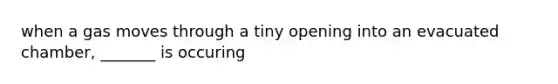 when a gas moves through a tiny opening into an evacuated chamber, _______ is occuring