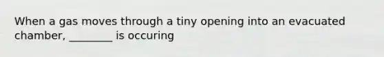 When a gas moves through a tiny opening into an evacuated chamber, ________ is occuring