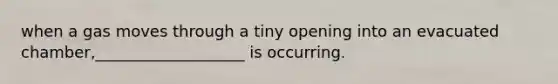 when a gas moves through a tiny opening into an evacuated chamber,___________________ is occurring.