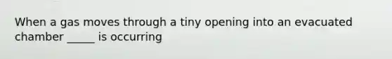 When a gas moves through a tiny opening into an evacuated chamber _____ is occurring