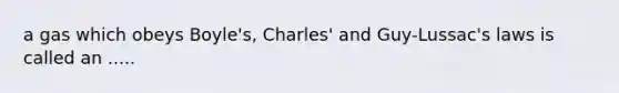 a gas which obeys Boyle's, Charles' and Guy-Lussac's laws is called an .....