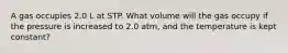 A gas occupies 2.0 L at STP. What volume will the gas occupy if the pressure is increased to 2.0 atm, and the temperature is kept constant?