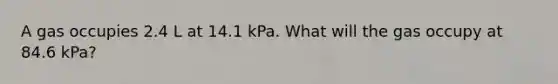 A gas occupies 2.4 L at 14.1 kPa. What will the gas occupy at 84.6 kPa?