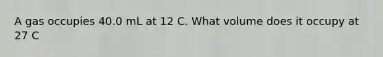 A gas occupies 40.0 mL at 12 C. What volume does it occupy at 27 C